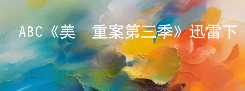 陳德豐發布ABC《美國重案第三季》迅雷下載/在線觀看/百度云-犯罪/歷史載-美劇天堂